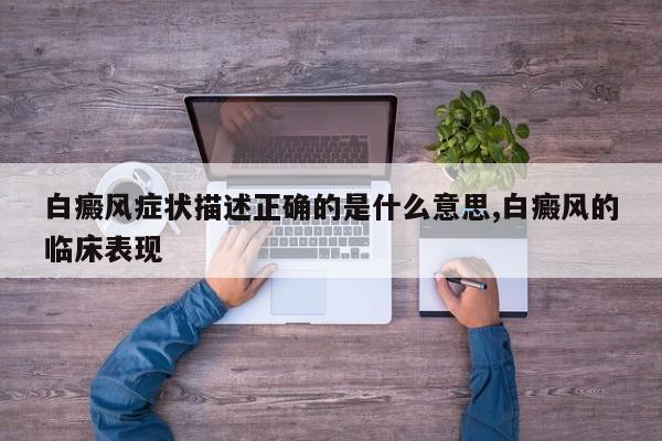 白癜风症状描述正确的是什么意思,白癜风的临床表现