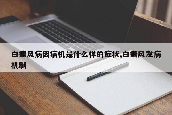 白癜风病因病机是什么样的症状,白癜风发病机制