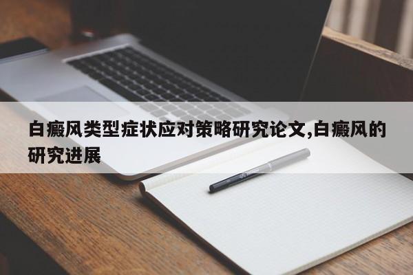白癜风类型症状应对策略研究论文,白癜风的研究进展
