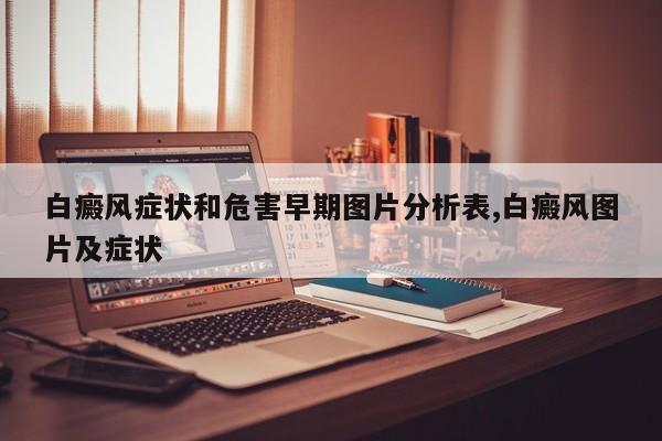 白癜风症状和危害早期图片分析表,白癜风图片及症状