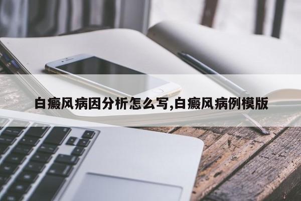 白癜风病因分析怎么写,白癜风病例模版