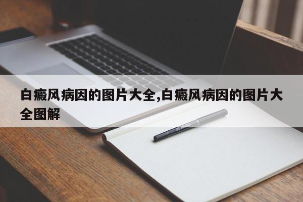 白癜风病因的图片大全,白癜风病因的图片大全图解