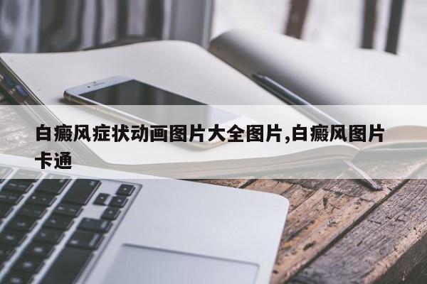白癜风症状动画图片大全图片,白癜风图片 卡通