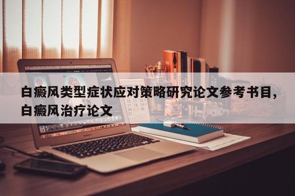 白癜风类型症状应对策略研究论文参考书目,白癜风治疗论文