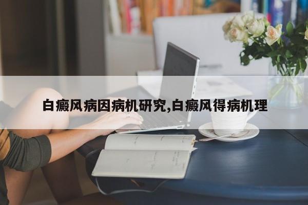 白癜风病因病机研究,白癜风得病机理