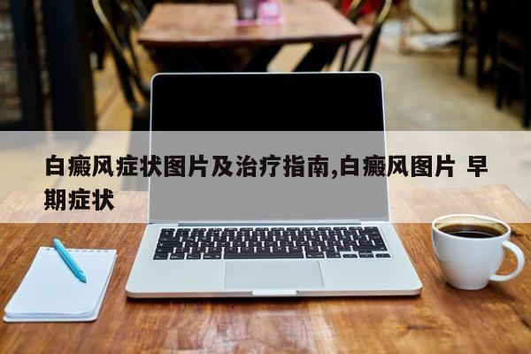 白癜风症状图片及治疗指南,白癜风图片 早期症状