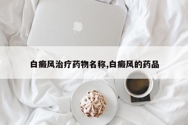 白癜风治疗药物名称,白癜风的药品