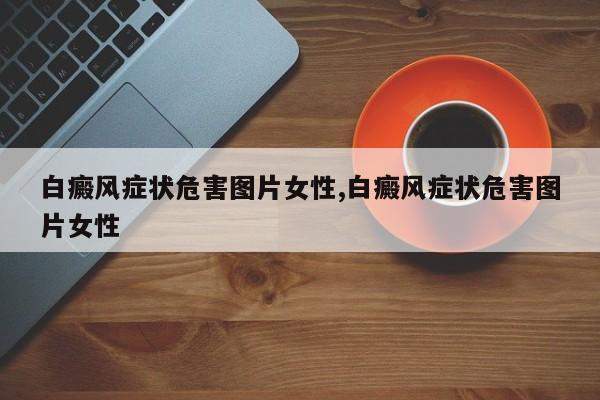 白癜风症状危害图片女性,白癜风症状危害图片女性