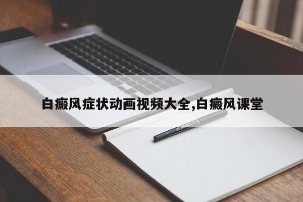 白癜风症状动画视频大全,白癜风课堂