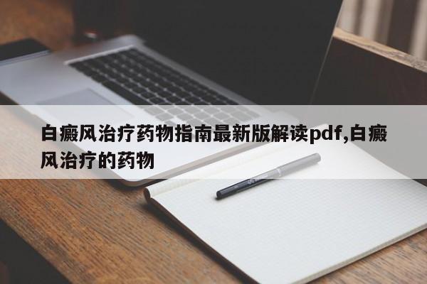 白癜风治疗药物指南最新版解读pdf,白癜风治疗的药物
