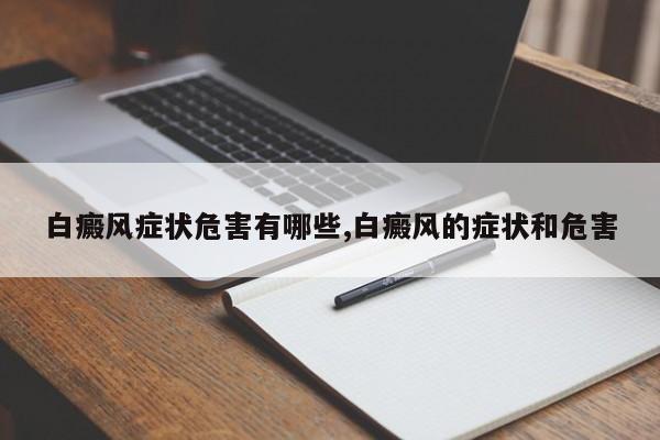 白癜风症状危害有哪些,白癜风的症状和危害